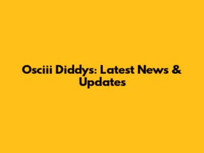 Osciii Diddys: Latest News & Updates