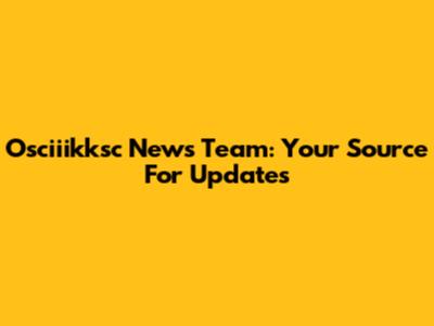 Osciiikksc News Team: Your Source For Updates