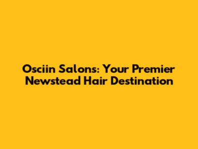 Osciin Salons: Your Premier Newstead Hair Destination