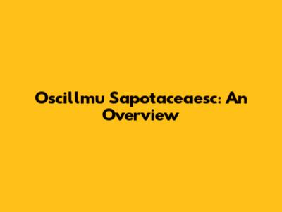 Oscillmu Sapotaceaesc: An Overview