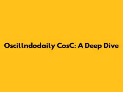 Oscillndodaily CosC: A Deep Dive