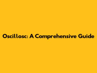Oscillosc: A Comprehensive Guide