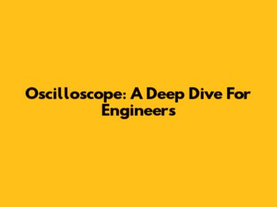 Oscilloscope: A Deep Dive For Engineers