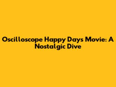 Oscilloscope Happy Days Movie: A Nostalgic Dive