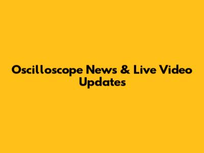 Oscilloscope News & Live Video Updates