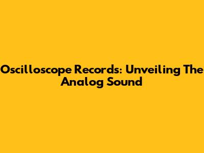 Oscilloscope Records: Unveiling The Analog Sound