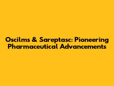 Oscilms & Sareptasc: Pioneering Pharmaceutical Advancements