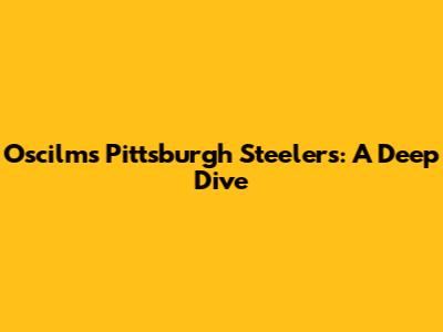 Oscilms Pittsburgh Steelers: A Deep Dive