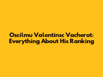 Oscilmu Valentinsc Vacherot: Everything About His Ranking