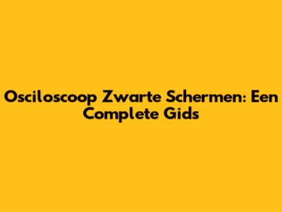 Osciloscoop Zwarte Schermen: Een Complete Gids