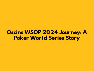 Oscin's WSOP 2024 Journey: A Poker World Series Story