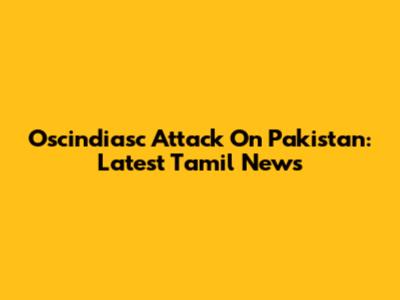 Oscindiasc Attack On Pakistan: Latest Tamil News