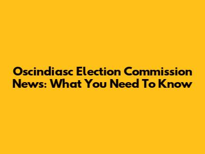 Oscindiasc Election Commission News: What You Need To Know