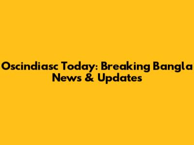 Oscindiasc Today: Breaking Bangla News & Updates