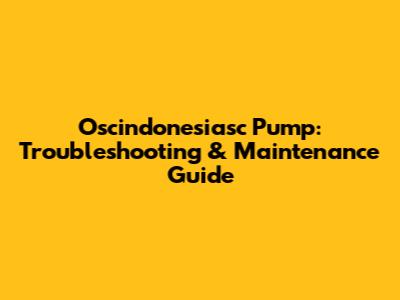 Oscindonesiasc Pump: Troubleshooting & Maintenance Guide