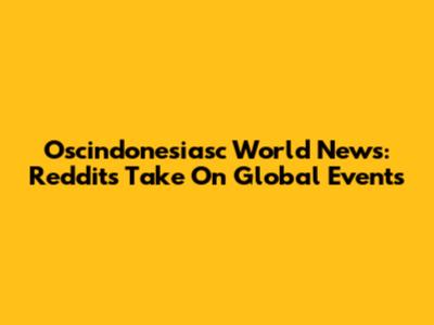Oscindonesiasc World News: Reddit's Take On Global Events
