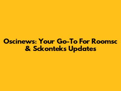 Oscinews: Your Go-To For Roomsc & Sckonteks Updates