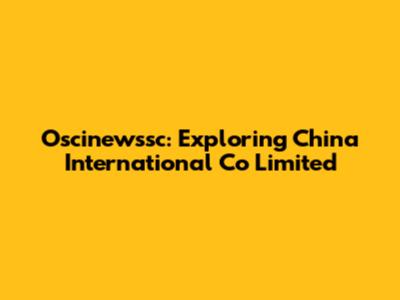 Oscinewssc: Exploring China International Co Limited