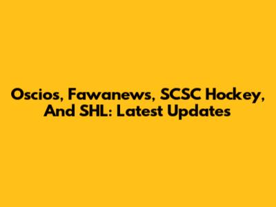 Oscios, Fawanews, SCSC Hockey, And SHL: Latest Updates