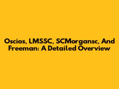 Oscios, LMSSC, SCMorgansc, And Freeman: A Detailed Overview