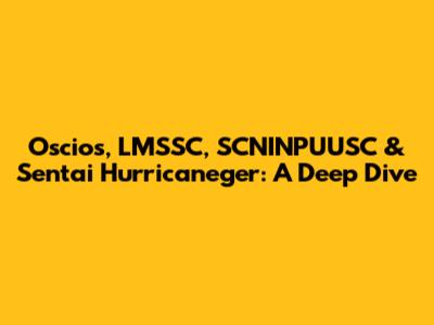 Oscios, LMSSC, SCNINPUUSC & Sentai Hurricaneger: A Deep Dive