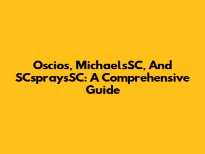 Oscios, MichaelsSC, And SCspraysSC: A Comprehensive Guide