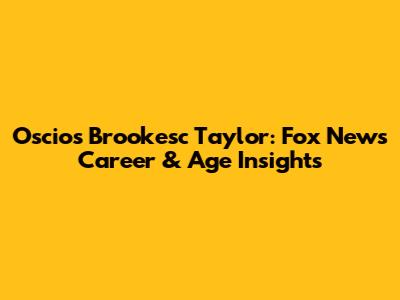 Oscios Brookesc Taylor: Fox News Career & Age Insights
