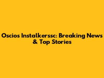 Oscios Instalkerssc: Breaking News & Top Stories
