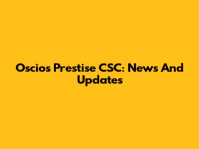 Oscios Prestise CSC: News And Updates