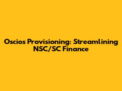 Oscios Provisioning: Streamlining NSC/SC Finance