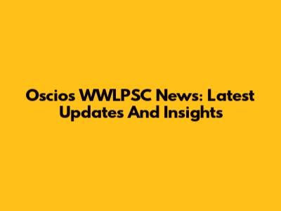 Oscios WWLPSC News: Latest Updates And Insights