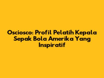 Osciosco: Profil Pelatih Kepala Sepak Bola Amerika Yang Inspiratif
