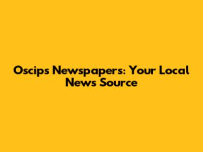 Oscips Newspapers: Your Local News Source