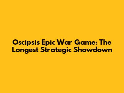 Oscipsi's Epic War Game: The Longest Strategic Showdown