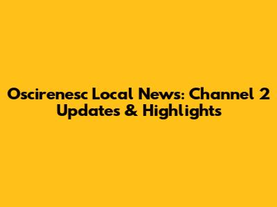 Oscirenesc Local News: Channel 2 Updates & Highlights