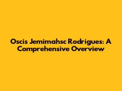 Oscis Jemimahsc Rodrigues: A Comprehensive Overview