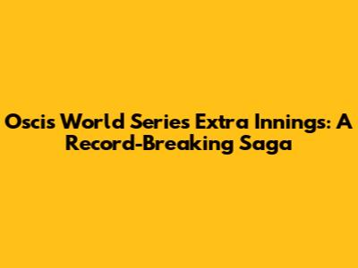 Oscis World Series Extra Innings: A Record-Breaking Saga