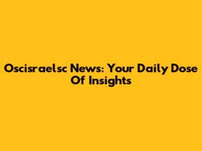 Oscisraelsc News: Your Daily Dose Of Insights