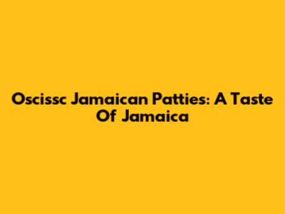 Oscissc Jamaican Patties: A Taste Of Jamaica