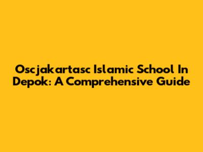 Oscjakartasc Islamic School In Depok: A Comprehensive Guide