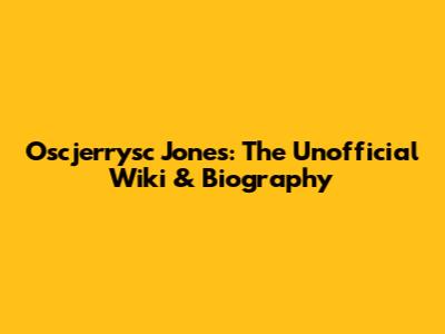 Oscjerrysc Jones: The Unofficial Wiki & Biography