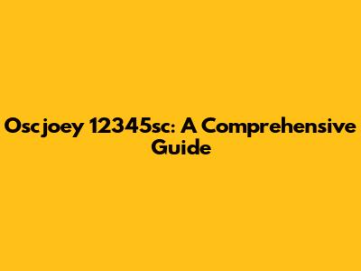 Oscjoey 12345sc: A Comprehensive Guide