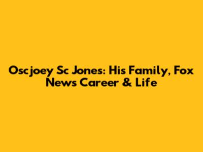 Oscjoey Sc Jones: His Family, Fox News Career & Life