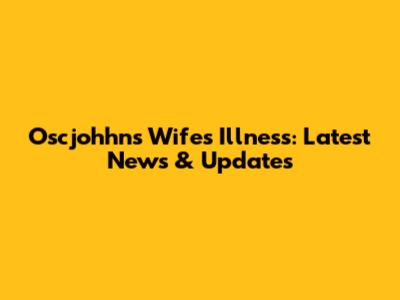 Oscjohhns Wife's Illness: Latest News & Updates