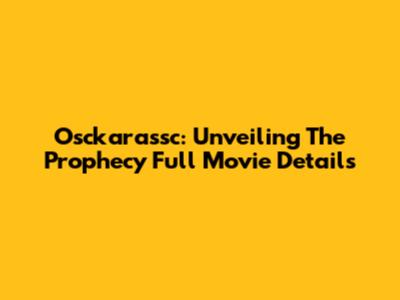 Osckarassc: Unveiling The Prophecy Full Movie Details