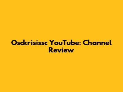 Osckrisissc YouTube: Channel Review