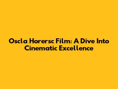 Oscla Horersc Film: A Dive Into Cinematic Excellence