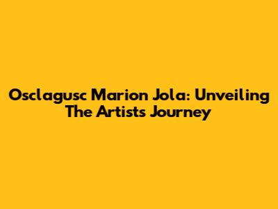 Osclagusc Marion Jola: Unveiling The Artist's Journey