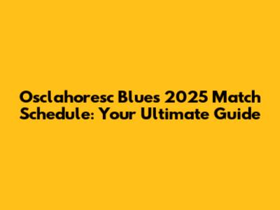 Osclahoresc Blues 2025 Match Schedule: Your Ultimate Guide