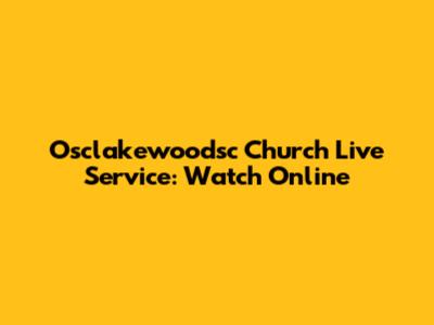 Osclakewoodsc Church Live Service: Watch Online